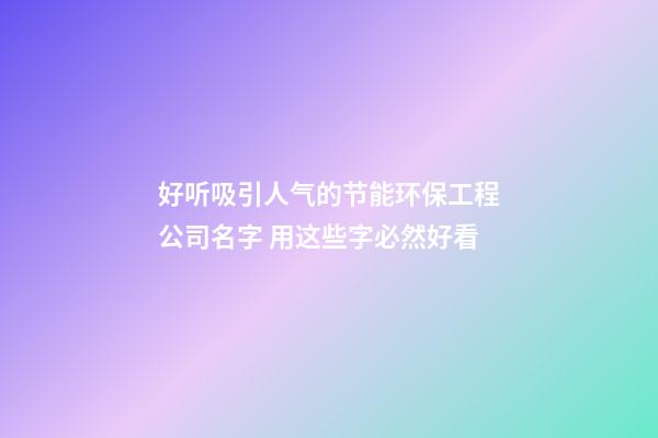 好听吸引人气的节能环保工程公司名字 用这些字必然好看-第1张-公司起名-玄机派